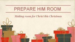 PREPARE HIM ROOM Making room for Christ this