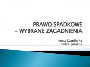 PRAWO SPADKOWE WYBRANE ZAGADNIENIA Anna Kamiska radca prawny