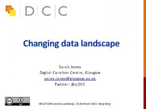 Changing data landscape Sarah Jones Digital Curation Centre