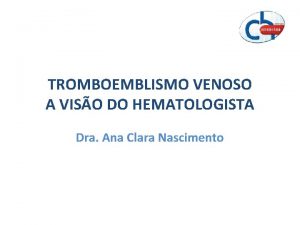 TROMBOEMBLISMO VENOSO A VISO DO HEMATOLOGISTA Dra Ana