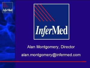 Alan Montgomery Director alan montgomeryinfermed com Objective of