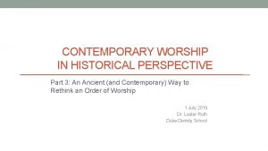 CONTEMPORARY WORSHIP IN HISTORICAL PERSPECTIVE Part 3 An