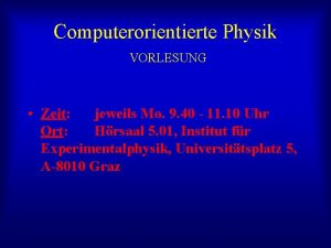 Computerorientierte Physik VORLESUNG Zeit jeweils Mo 9 40