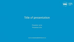 Title of presentation Presenter name Presenters title www