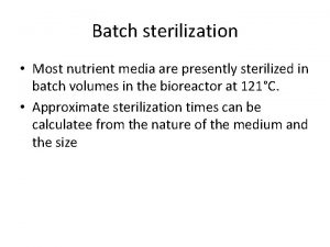 Batch sterilization Most nutrient media are presently sterilized