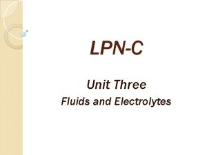 LPNC Unit Three Fluids and Electrolytes Why are