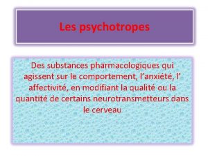 Les psychotropes Des substances pharmacologiques qui agissent sur