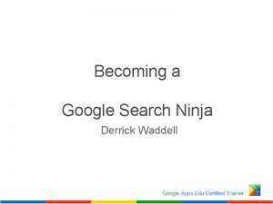 Becoming a Google Search Ninja Derrick Waddell How