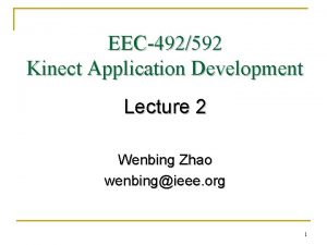 EEC492592 Kinect Application Development Lecture 2 Wenbing Zhao