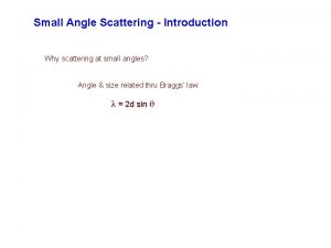 Small Angle Scattering Introduction Why scattering at small