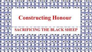 Constructing Honour SACRIFICING THE BLACK SHEEP OBJECTIVES To