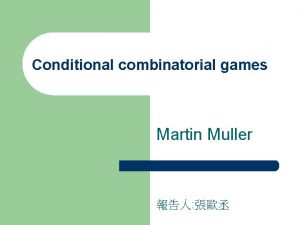 Conditional combinatorial games Martin Muller Outline 1 2