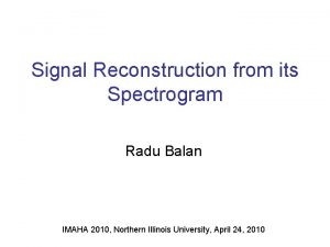 Signal Reconstruction from its Spectrogram Radu Balan IMAHA