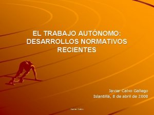 EL TRABAJO AUTNOMO DESARROLLOS NORMATIVOS RECIENTES Javier Calvo