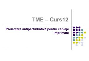 TME Curs 12 Proiectare antiperturbativ pentru cablaje imprimate