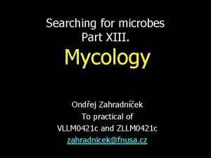 Searching for microbes Part XIII Mycology Ondej Zahradnek