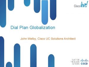 Dial Plan Globalization John Welby Cisco UC Solutions