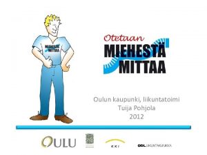 Oulun kaupunki liikuntatoimi Tuija Pohjola 2012 OTETAAN MIEHEST