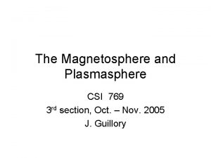 The Magnetosphere and Plasmasphere CSI 769 3 rd