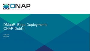 DMaa P Edge Deployments ONAP Dublin 2142019 Version