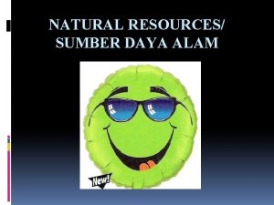 NATURAL RESOURCES SUMBER DAYA ALAM Natural resources are