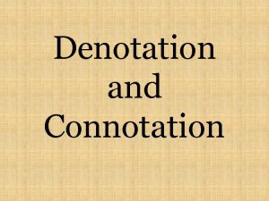 Denotation and Connotation Denotation is the literal sense