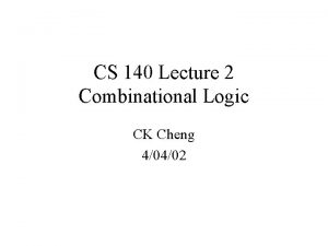 CS 140 Lecture 2 Combinational Logic CK Cheng