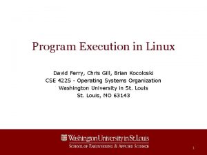 Program Execution in Linux David Ferry Chris Gill