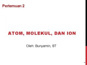 Pertemuan 2 ATOM MOLEKUL DAN ION 1 Oleh