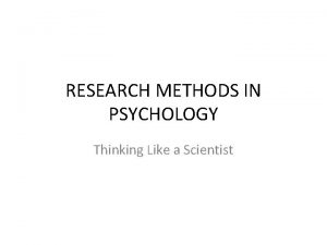 RESEARCH METHODS IN PSYCHOLOGY Thinking Like a Scientist
