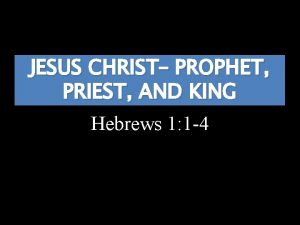 JESUS CHRIST PROPHET PRIEST AND KING Hebrews 1