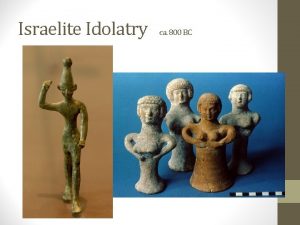Israelite Idolatry ca 800 BC Israelite Idolatry ca