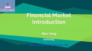 Financial Market Introduction Alex Yang Fin Pricing https