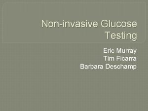 Noninvasive Glucose Testing Eric Murray Tim Ficarra Barbara