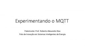Experimentando o MQTT Palestrante Prof Roberto Alexandre Dias