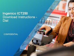 Ingenico ICT 250 Download Instructions Dial CONFIDENTIAL ATTENTION