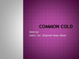 COMMON COLD Done by Assist Lec Shaymaa Hasan