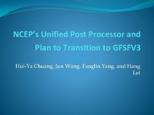 NCEPs Unified Post Processor and Plan to Transition