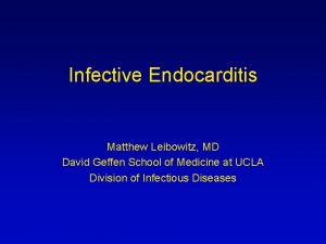 Infective Endocarditis Matthew Leibowitz MD David Geffen School