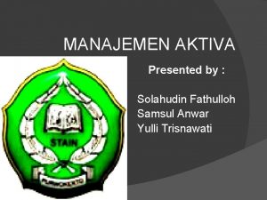 MANAJEMEN AKTIVA Presented by Solahudin Fathulloh Samsul Anwar