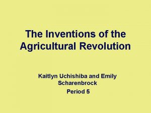 The Inventions of the Agricultural Revolution Kaitlyn Uchishiba