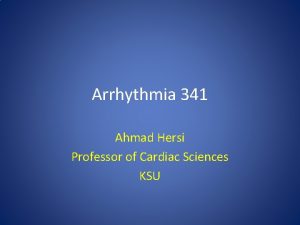 Arrhythmia 341 Ahmad Hersi Professor of Cardiac Sciences