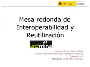 Mesa redonda de Interoperabilidad y Reutilizacin Francisco Javier