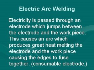 Electric Arc Welding Electricity is passed through an