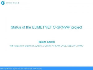 Status of the EUMETNET CSRNWP project Balzs Szintai