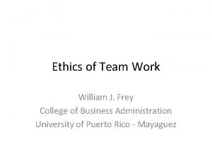 Ethics of Team Work William J Frey College