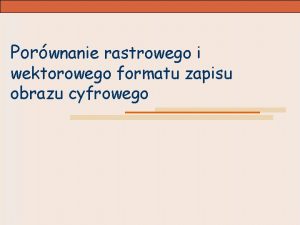 Porwnanie rastrowego i wektorowego formatu zapisu obrazu cyfrowego