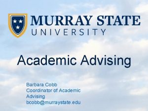 Academic Advising Barbara Cobb Coordinator of Academic Advising