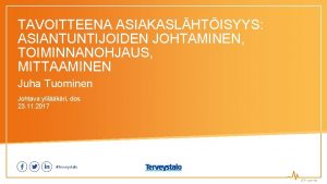 TAVOITTEENA ASIAKASLHTISYYS ASIANTUNTIJOIDEN JOHTAMINEN TOIMINNANOHJAUS MITTAAMINEN Juha Tuominen