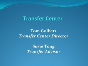 Transfer Center Tom Golbetz Transfer Center Director Susie